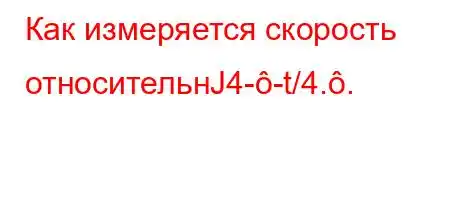 Как измеряется скорость относительнЈ4--t/4..